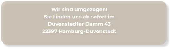 Wir sind umgezogen!Sie finden uns ab sofort imDuvenstedter Damm 4322397 Hamburg-Duvenstedt
